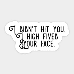 I didn't hit you I high fived your face Sticker